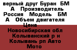  верный друг Буран -БМ-640А › Производитель ­ Россия › Модель ­ БМ-640А › Объем двигателя ­ 640 › Цена ­ 115 000 - Новосибирская обл., Колыванский р-н, Колывань рп Авто » Мото   